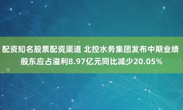 配资知名股票配资渠道 北控水务集团发布中期业绩 股东应占溢利8.97亿元同比减少20.05%
