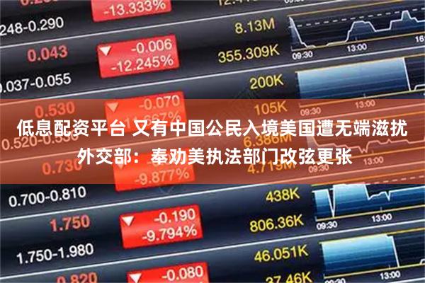 低息配资平台 又有中国公民入境美国遭无端滋扰 外交部：奉劝美执法部门改弦更张