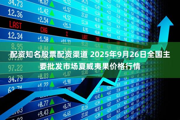 配资知名股票配资渠道 2025年9月26日全国主要批发市场夏威夷果价格行情